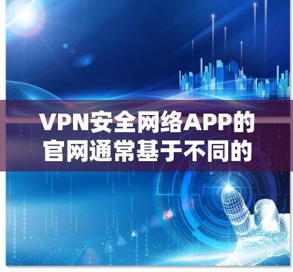 VPN安全网络APP的官网通常基于不同的协议和功能，具体取决于您选择的VPN类型。以下是几种主要的VPN平台及其官网