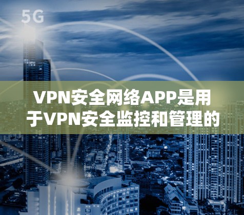 VPN安全网络APP是用于VPN安全监控和管理的软件,用户可以根据自己的需求选择合适的工具。以下是一些常用的VPN安全网络APP推荐 VPN安全网络APP是用于VPN安全监控和管理的软件,用户可以根据自己的需求选择合适的工具。以下是一些常用的VPN安全网络APP推荐