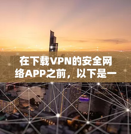 在下载VPN的安全网络APP之前，以下是一些关键步骤和注意事项