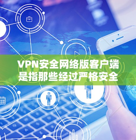 VPN安全网络版客户端是指那些经过严格安全认证和配置的VPN客户端,旨在提供更可靠的、更安全的VPN连接体验。以下是关于VPN安全网络版客户端的一些详细信息和建议 VPN安全网络版客户端是指那些经过严格安全认证和配置的VPN客户端,旨在提供更可靠的、更安全的VPN连接体验。以下是关于VPN安全网络版客户端的一些详细信息和建议