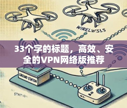 33个字的标题,高效、安全的VPN网络版推荐 33个字的标题,高效、安全的VPN网络版推荐
