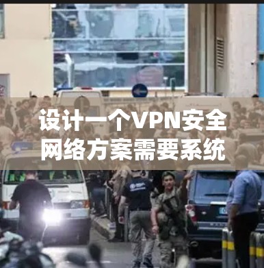 设计一个VPN安全网络方案需要系统性和全面性。以下是详细的步骤和设计要点 设计一个VPN安全网络方案需要系统性和全面性。以下是详细的步骤和设计要点