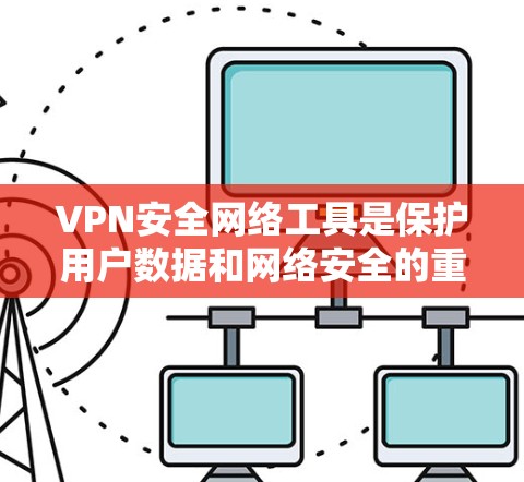 VPN安全网络工具是保护用户数据和网络安全的重要手段,主要包括以下几类 VPN安全网络工具是保护用户数据和网络安全的重要手段,主要包括以下几类
