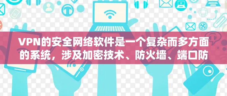 VPN的安全网络软件是一个复杂而多方面的系统，涉及加密技术、防火墙、端口防护、流量监控等多个方面。以下是对这些软件的详细分析