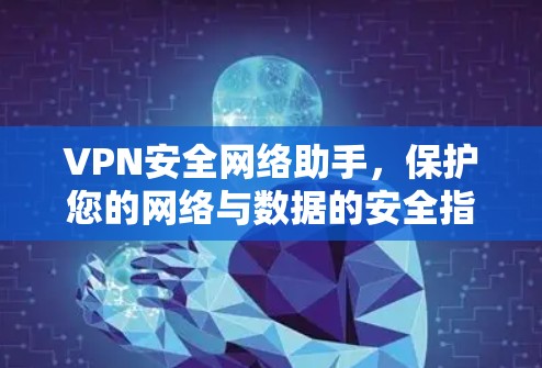 VPN安全网络助手，保护您的网络与数据的安全指南