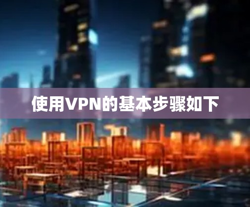使用VPN的基本步骤如下