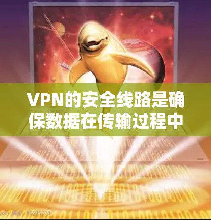 VPN的安全线路是确保数据在传输过程中的安全和不可逆性的关键组成部分。以下是对VPN安全线路的详细总结 VPN的安全线路是确保数据在传输过程中的安全和不可逆性的关键组成部分。以下是对VPN安全线路的详细总结