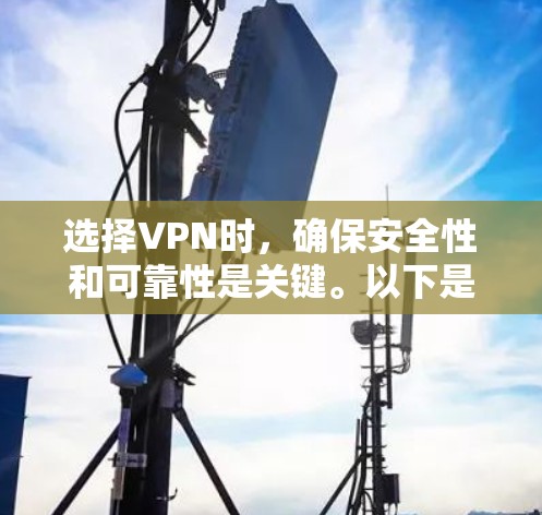 选择VPN时，确保安全性和可靠性是关键。以下是一些步骤和建议，帮助您更好地选择VPN