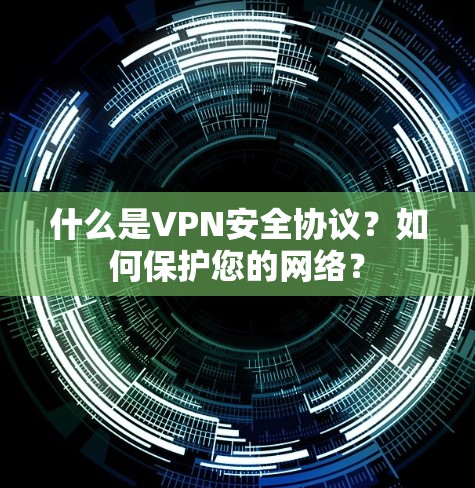 什么是VPN安全协议？如何保护您的网络？