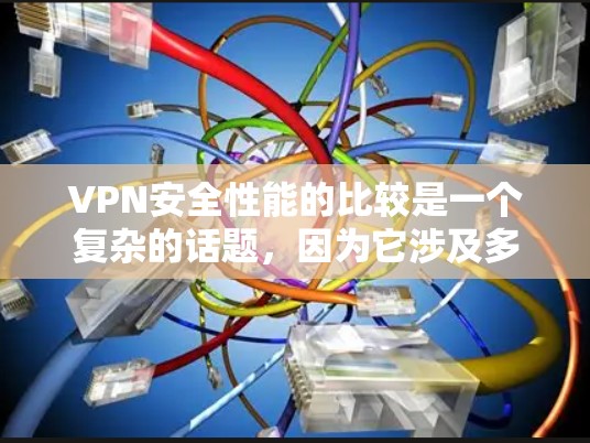 VPN安全性能的比较是一个复杂的话题,因为它涉及多个方面,包括加密技术、多因素认证、设备防护、数据安全、用户控制等。以下是一个比较全面的VPN安全性能对比,帮助您更好地理解不同方法的优缺点 VPN安全性能的比较是一个复杂的话题,因为它涉及多个方面,包括加密技术、多因素认证、设备防护、数据安全、用户控制等。以下是一个比较全面的VPN安全性能对比,帮助您更好地理解不同方法的优缺点