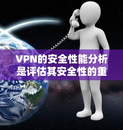VPN的安全性能分析是评估其安全性的重要方面，主要包括以下几个方面