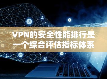 VPN的安全性能排行是一个综合评估指标体系,旨在帮助用户选择一个安全可靠的连接方式。以下是对VPN安全性能排行的详细分析 VPN的安全性能排行是一个综合评估指标体系,旨在帮助用户选择一个安全可靠的连接方式。以下是对VPN安全性能排行的详细分析