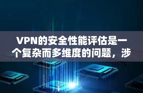 VPN的安全性能评估是一个复杂而多维度的问题，涉及到加密技术、数据安全、网络兼容性以及环境因素等多方面。以下是一些关键点和评估标准，帮助你全面评估VPN的安全性能