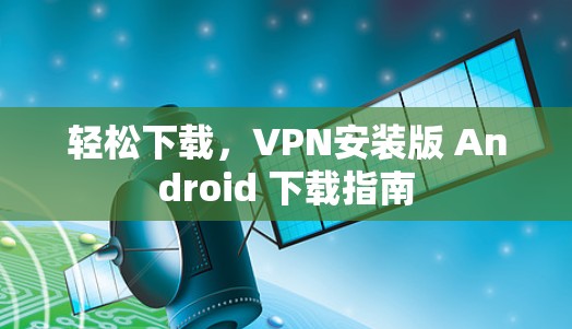 轻松下载，VPN安装版 Android 下载指南