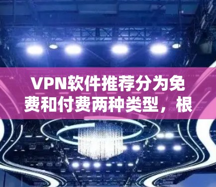 VPN软件推荐分为免费和付费两种类型，根据你的需求和设备类型选择合适的软件