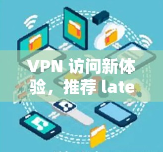 VPN 访问新体验，推荐 latestVPN 安装包