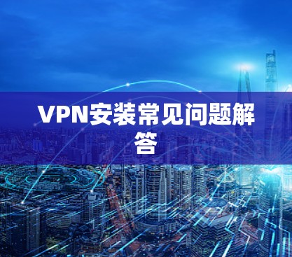 VPN安装常见问题解答 VPN安装常见问题解答