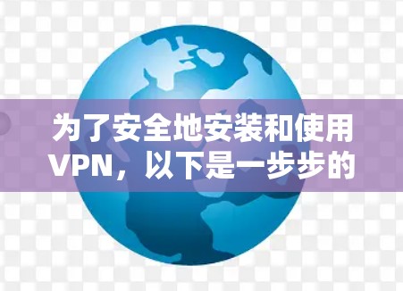 为了安全地安装和使用VPN,以下是一步步的指南 为了安全地安装和使用VPN,以下是一步步的指南