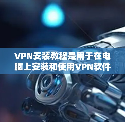 VPN安装教程是用于在电脑上安装和使用VPN软件的步骤。以下是通用的VPN安装步骤 VPN安装教程是用于在电脑上安装和使用VPN软件的步骤。以下是通用的VPN安装步骤