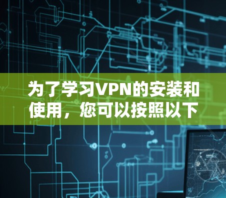为了学习VPN的安装和使用，您可以按照以下步骤进行