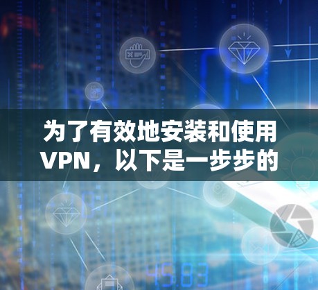 为了有效地安装和使用VPN，以下是一步步的指南