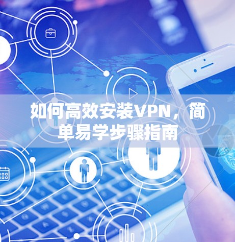 如何高效安装VPN,简单易学步骤指南 如何高效安装VPN,简单易学步骤指南