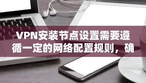 VPN安装节点设置需要遵循一定的网络配置规则,确保安全性和兼容性。以下是一些基本步骤,以帮助你配置VPN节点 VPN安装节点设置需要遵循一定的网络配置规则,确保安全性和兼容性。以下是一些基本步骤,以帮助你配置VPN节点