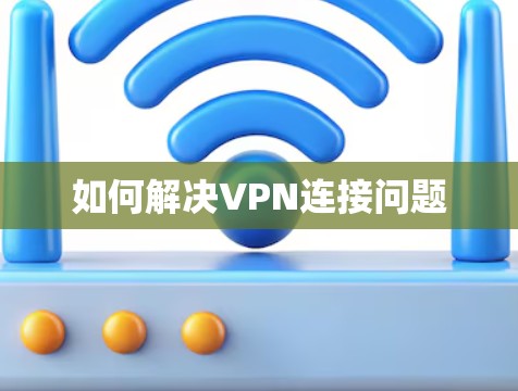 如何解决VPN连接问题