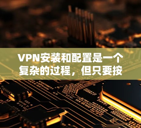 VPN安装和配置是一个复杂的过程,但只要按照正确的步骤进行,就能顺利连接到目标服务器。以下是一个详细的步骤指南,帮助您顺利完成VPN的安装和配置 VPN安装和配置是一个复杂的过程,但只要按照正确的步骤进行,就能顺利连接到目标服务器。以下是一个详细的步骤指南,帮助您顺利完成VPN的安装和配置