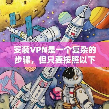 安装VPN是一个复杂的步骤，但只要按照以下步骤进行，可以逐步完成。以下是安装VPN的详细指南