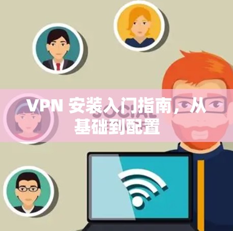 VPN 安装入门指南，从基础到配置