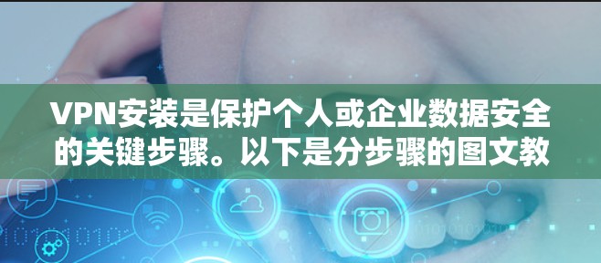 VPN安装是保护个人或企业数据安全的关键步骤。以下是分步骤的图文教程，帮助您顺利完成VPN安装