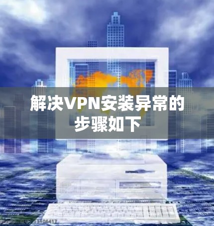 解决VPN安装异常的步骤如下