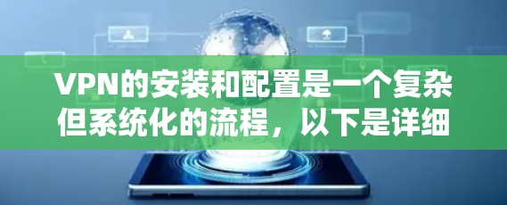 VPN的安装和配置是一个复杂但系统化的流程，以下是详细的步骤指南