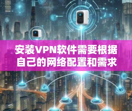 安装VPN软件需要根据自己的网络配置和需求选择合适的软件。以下是一般性的步骤,您可以参考以下内容 安装VPN软件需要根据自己的网络配置和需求选择合适的软件。以下是一般性的步骤,您可以参考以下内容