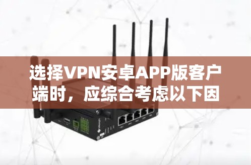 选择VPN安卓APP版客户端时，应综合考虑以下因素，以找到最适合您的需求