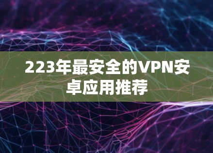 223年最安全的VPN安卓应用推荐 223年最安全的VPN安卓应用推荐