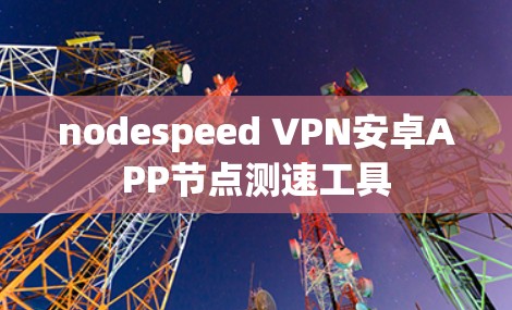 nodespeed VPN安卓APP节点测速工具 nodespeed VPN安卓APP节点测速工具