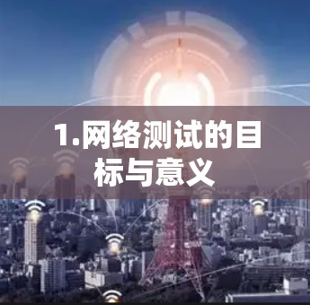 1.网络测试的目标与意义 1.网络测试的目标与意义