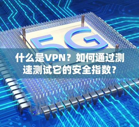 什么是VPN?如何通过测速测试它的安全指数? 什么是VPN?如何通过测速测试它的安全指数?