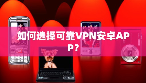如何选择可靠VPN安卓APP? 如何选择可靠VPN安卓APP?