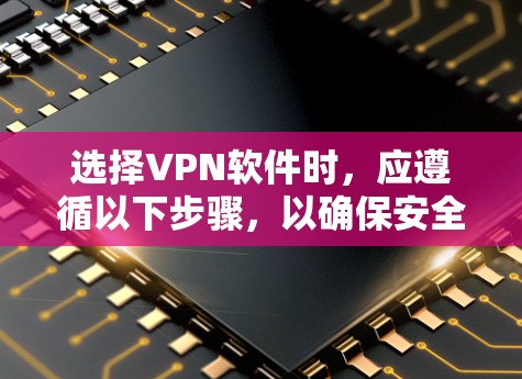 选择VPN软件时，应遵循以下步骤，以确保安全性和高效使用