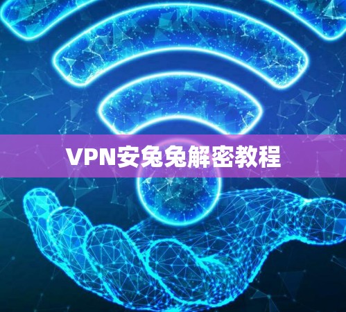 VPN安兔兔解密教程 VPN安兔兔解密教程