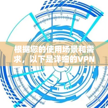 根据您的使用场景和需求,以下是详细的VPN安装步骤和推荐 根据您的使用场景和需求,以下是详细的VPN安装步骤和推荐