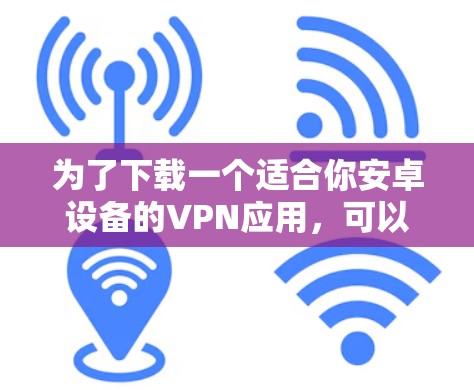 为了下载一个适合你安卓设备的VPN应用,可以按照以下步骤进行 为了下载一个适合你安卓设备的VPN应用,可以按照以下步骤进行