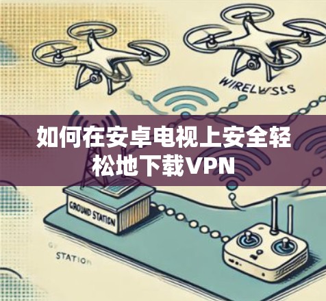 如何在安卓电视上安全轻松地下载VPN