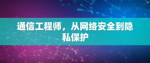 通信工程师，从网络安全到隐私保护