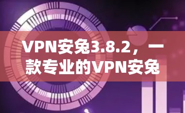 VPN安兔3.8.2，一款专业的VPN安兔检测工具