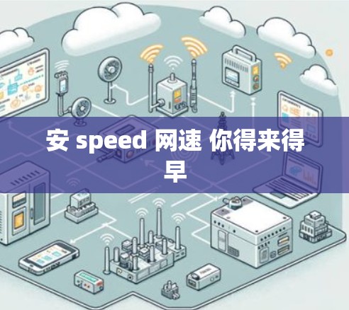 安 speed 网速 你得来得早 安 speed 网速 你得来得早
