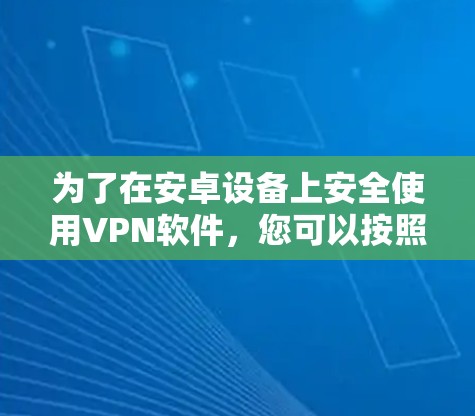 为了在安卓设备上安全使用VPN软件,您可以按照以下步骤操作 为了在安卓设备上安全使用VPN软件,您可以按照以下步骤操作
